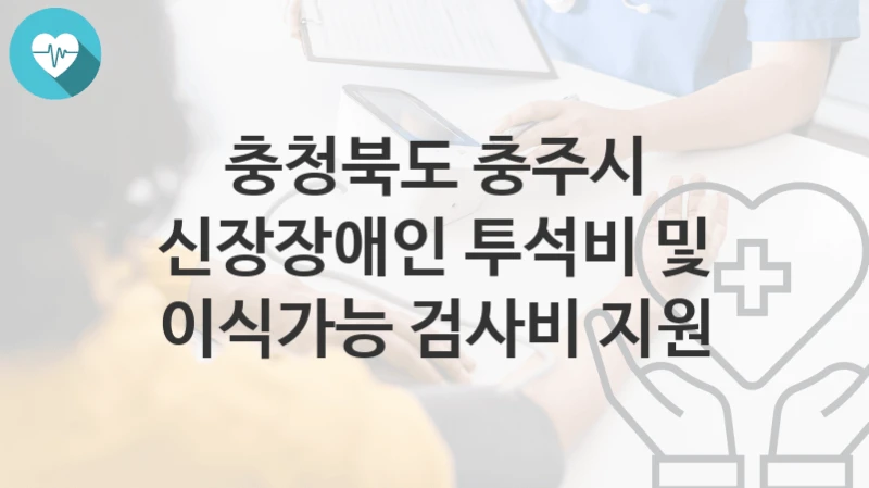 충청북도 충주시
신장장애인 투석비 및 이식가능 검사비 지원
