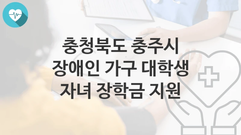 충청북도 충주시
장애인 가구 대학생 자녀 장학금 지원
